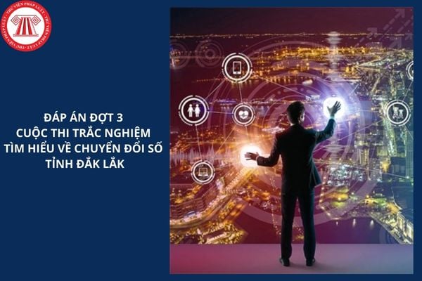 Đáp án đợt 3 Cuộc thi trắc nghiệm tìm hiểu về Chuyển đổi số tỉnh Đắk Lắk năm 2025 thế nào?