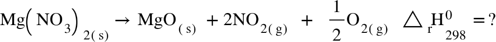 Mg open parentheses NO subscript 3 close parentheses subscript 2 open parentheses straight s close parentheses end subscript rightwards arrow space MgO subscript open parentheses straight s close parentheses end subscript space plus 2 NO subscript 2 open parentheses straight g close parentheses space end subscript space plus space space 1 half straight O subscript 2 open parentheses straight g close parentheses end subscript space space triangle straight H presubscript straight r subscript 298 superscript 0 space equals ?