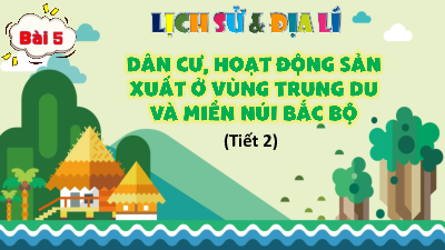 Bài giảng điện tử môn Lịch sử - Địa lý 4 | T2. Bài 5.Dân cư và hoạt động sản xuất ở vùng Trung du và miền núi Bắc Bộ | Kết nối tri thức