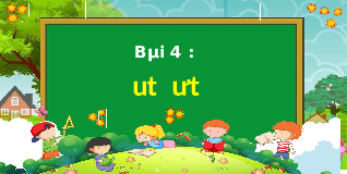 Giáo án điện tử Tiếng việt 1 bài 4 Chân trời sáng tạo : Ut ưt