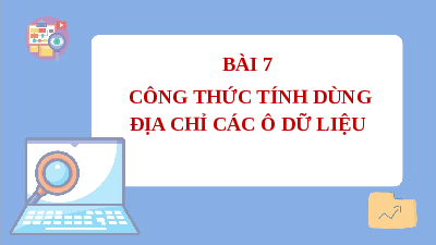 Giáo án điện tử Tin học 7 Bài 7 Cánh diều: Công thức tính dùng địa chỉ các ô dữ liệu