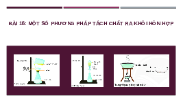Giáo án điện tử Khoa học tự nhiên 6 bài 16 Chân trời sáng tạo : Một số phương pháp tách chất ra khỏi hỗn hợp