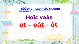 Giáo án điện tử Tiếng việt 1 bài 2 Chân trời sáng tạo: Học vần: ot, ôt, ơt