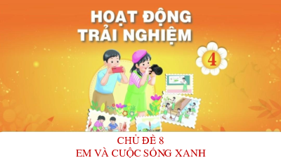 Bài giảng điện tử môn Hoạt động trải nghiệm 4 |  Chủ đề 8: Em và cuộc sống xanh_ TUAN 30_ SHL | Chân trời sáng tạo