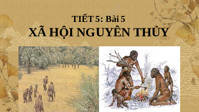 Giáo án điện tử Lịch Sử 6 KNTT - Bài 5(Tiết 5) Kết Nối Tri Thức Với Cuộc Sống:  Xã hội nguyên thủy.