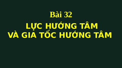 Giáo án điện tử Vật lí 10 Bài 32 Kết nối tri thức: Lực hướng tâm và gia tốc hướng tâm