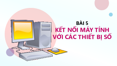 Bài 5 Chủ đề 1 | Bài giảng PowerPoint Tin học 11 Kết nối tri thức