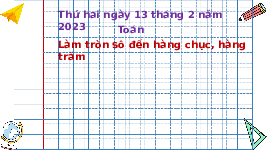 Giáo án điện tử Toán 3 Chương 3 Cánh diều: Làm tròn số đến hàng chục, hàng trăm
