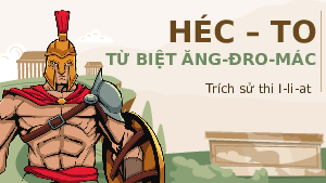 Bài 4: Hec-to từ biệt Ăng-dro-mac | Bài giảng PowerPonit | Ngữ văn 10 | Kết nối tri thức với cuộc sống (Cả năm)