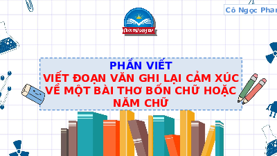 Bài giảng điện tử môn Ngữ văn 7 Bài 1 Viết đoạn văn ghi lại cảm xúc về một bài thơ bốn chữ hoặc năm chữ | Chân trời sáng tạo