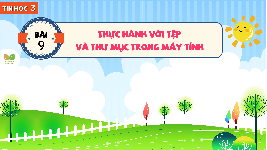 Giáo án điện tử Tin học 3 Bài 9 Kết nối tri thức: Thực hành với tệp và thư mục trong máy tính