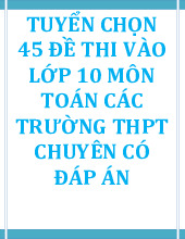 45 Đề Tuyển Sinh Vào Lớp 10 Chuyên Môn Toán Có Đáp Án