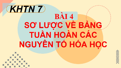 Bài giảng điện tử môn Khoa học tự nhiên 7 Hoá học Bài 4: Sơ lược về bảng tuần hoàn các nguyên tố hóa học | Kết nối tri thức