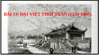 Giáo án điện tử Lịch Sử 7 KNTT - Bài 13(Tiết 1,2)  Kết Nối Tri Thức:  Đại Việt thời Trần (1226-1400).