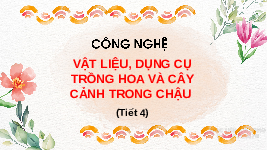 Giáo án điện tử Công nghệ 4 Bài 2 Tiết 4 Chân trời sáng tạo: Vật liệu dụng cụ trồng hoa