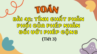 Bài giảng điện tử môn Toán 4 | T3. Bài 42: Tính chất phân phối của phép nhân đối với phép cộng| Kết nối tri thức