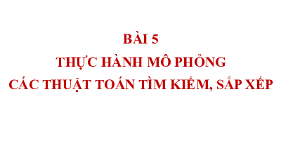 Bài giảng điện tử môn Tin học 7 Chủ Đề F Bài 5: Thực hành mô phỏng các thuật toán tìm kiếm, sắp xếp | Cánh diều