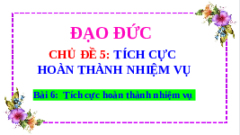 Giáo án điện tử Đạo đức 3 Bài 6 Kết nối tri thức: Tích cực hoàn thành nhiệm vụ