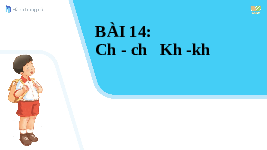 Giáo án điện tử Tiếng Việt 1 Tập 1 Bài 14 Kết nối tri thức: Ch, ch, Kh, kh