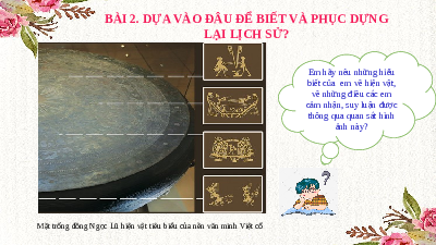 Giáo án điện tử Lịch Sử 6 KNTT - Bài 2(Tiết 1) Kết Nối Tri Thức Với Cuộc Sống: Các nhà sử học dựa vào đâu để biết và phục dựng lại lịch sử?.