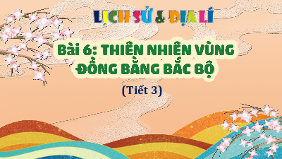 Bài giảng điện tử môn Lịch sử - Địa lý 4 | T3. Bài 6. THIÊN NHIÊN VÙNG ĐỒNG BẰNG BẮC BỘ | Cánh diều