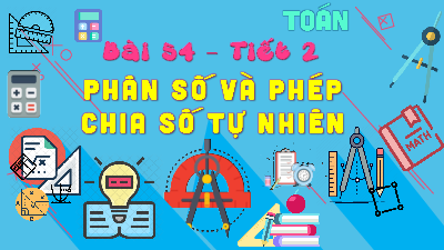 Bài giảng điện tử môn Toán 4 | T2.Bài 54: Phân số và phép chia số tự nhiên | Kết nối tri thức