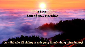 Giáo án điện tử Khoa học tự nhiên 7 bài 15 Kết nối tri thức : Năng lượng ánh sáng. Tia sáng, vùng tối
