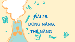 Giáo án điện tử Vật lí 10 Bài 25 Kết nối tri thức: Động năng, thế năng