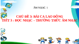 Giáo án điện tử Âm nhạc 1 Chủ đề 3 Chân trời sáng tạo : Bài ca lao động