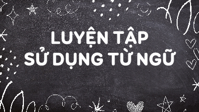 Giáo án điện tử Tiếng Việt 4 Luyện từ và câu Chân trời sáng tạo: Luyện tập sử dụng từ ngữ