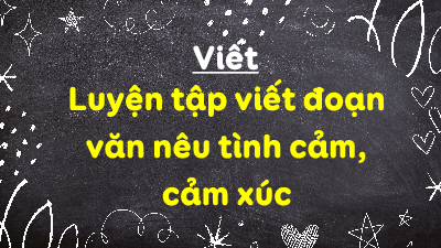 Giáo án điện tử Tiếng Việt 4 Tập làm văn Chân trời sáng tạo: Luyện tập viết đoạn văn nêu tình cảm, cảm xúc