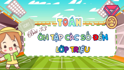Bài giảng điện tử môn Toán 4 | 3. T1. Bài 33. ÔN TẬP CÁC SỐ ĐẾN LỚP TRIỆU | Kết nối tri thức