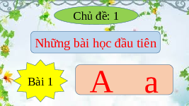 Giáo án điện tử Tiếng việt 1 bài 1 Chân trời sáng tạo: Học vần: A, a