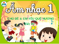 Giáo án điện tử Âm nhạc 1 Chủ đề 4 Chân trời sáng tạo : Em yêu quê hương em