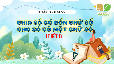Chủ đề 10 - Bài 57: Chia số có bốn chữ số cho số có một chữ số (Tiết 1) | Bài giảng PowerPoint Toán 3 | Kết nối tri thức