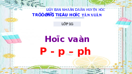 Giáo án điện tử Tiếng việt 1 bài 1 Chân trời sáng tạo : P, p, ph