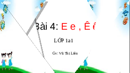 Giáo án điện tử Tiếng việt 1 bài 4 Chân trời sáng tạo: Học vần: E, e, Ê. ê