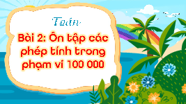 Giáo án điện tử Toán 4 Chân trời sáng tạo: Ôn tập các phép tính trong phạm vi 100 000