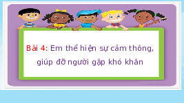 Giáo án điện tử Đạo đức 4 Bài 4 Cánh diều: Em thể hiện sự cảm thông, giúp đỡ người gặp khó khăn