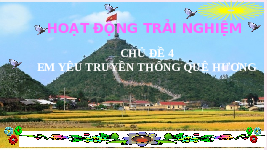 Giáo án điện tử Hoạt động trải nghiệm 4 Chủ đề 4 Chân trời sáng tạo: Em yêu truyền thống quê hương
