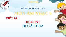Giáo án điện tử Âm nhạc 6 Chân trời sáng tạo Chủ đề 4 Tiết 14: Học bài hát Đi cắt lúa