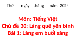 Giáo án điện tử Tiếng việt 1 bài 1 Chân trời sáng tạo : Làng em buổi sáng
