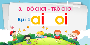 Giáo án điện tử Tiếng việt 1 bài 1 Chân trời sáng tạo : Ai oi