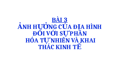 Bài giảng điện tử Địa lí 8 Bài 3 Chân trời sáng tạo : Bài 3 Ảnh hưởng của địa hình đối với sự phân hóa tự nhiên và khai thác kinh tế