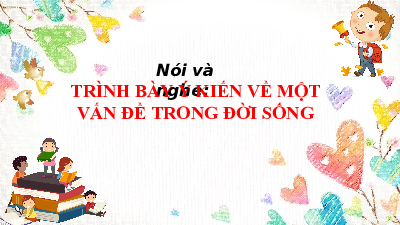 Bài giảng điện tử môn Ngữ văn 7 Bài 6.7: Trình bày ý kiến về một vấn đề trong đời sống | Chân trời sáng tạo