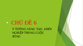 Giáo án điện tử Công nghệ 6 Chủ đề 6 Chân trời sáng tạo: Ý tưởng sáng tạo, khởi nghiệp trong cuộc sống