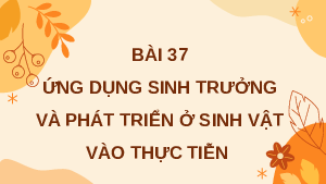Giáo án điện tử Khoa học tự nhiên 7 bài 37 Kết nối tri thức : Ứng dụng sinh trưởng và phát triển ở sinh vật vào thực tiễn