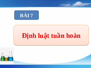 Giáo án điện tử Hoá học 10 Bài 7 Chân trời sáng tạo: Định luật tuần hoàn – Ý nghĩa của bảng tuần hoàn các nguyên tố hóa học