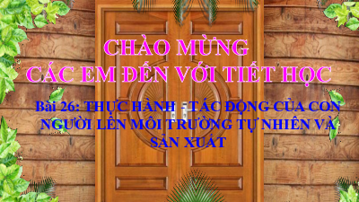 Bài 26: Thực hành: Tìm hiểu tác động của con người lên môi trường tự nhiên trong sản xuất | Bài giảng PowerPoint Địa Lí 6 | Cánh diều