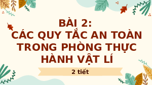 Giáo án điện tử Vật lí 10 Bài 2 Kết nối tri thức: Các quy tắc an toàn trong phòng thực hành Vật lí